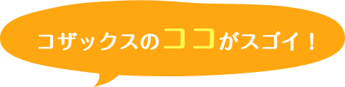 コザックスのココがスゴイ！